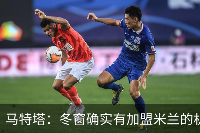 马特塔：冬窗确实有加盟米兰的机会但已成为过去，现在专注于法国